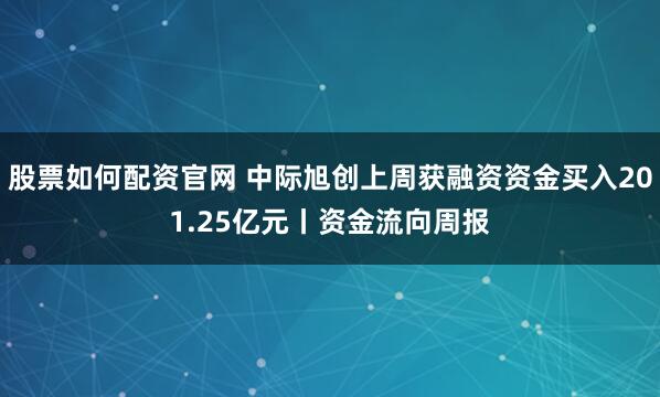 股票如何配资官网 中际旭创上周获融资资金买入201.25亿元丨资金流向周报