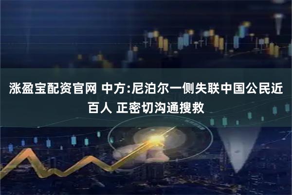 涨盈宝配资官网 中方:尼泊尔一侧失联中国公民近百人 正密切沟通搜救